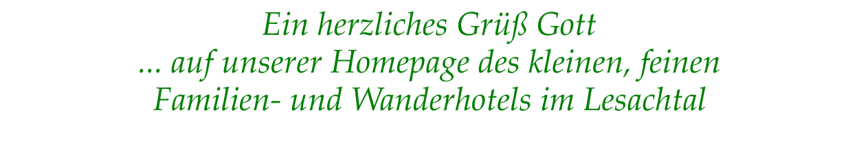 Ein herzliches Grüß Gott  ... auf unserer Homepage des kleinen, feinen  Familien- und Wanderhotels im Lesachtal